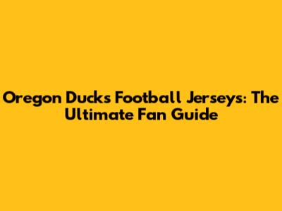 Oregon Ducks Football Jerseys: The Ultimate Fan Guide