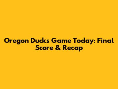 Oregon Ducks Game Today: Final Score & Recap