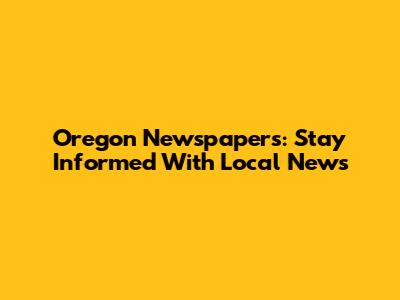 Oregon Newspapers: Stay Informed With Local News