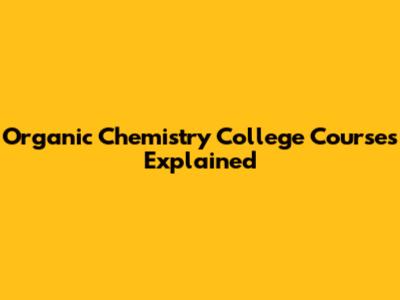 Organic Chemistry College Courses Explained