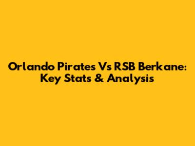 Orlando Pirates Vs RSB Berkane: Key Stats & Analysis
