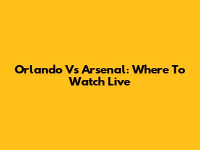 Orlando Vs Arsenal: Where To Watch Live