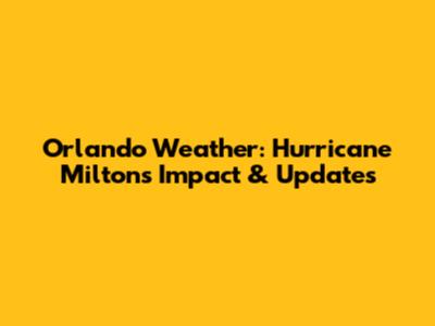 Orlando Weather: Hurricane Milton's Impact & Updates