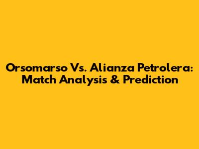 Orsomarso Vs. Alianza Petrolera: Match Analysis & Prediction