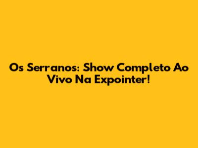 Os Serranos: Show Completo Ao Vivo Na Expointer!