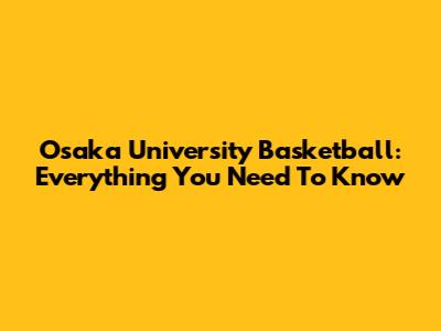 Osaka University Basketball: Everything You Need To Know