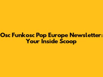 Osc Funkosc Pop Europe Newsletter: Your Inside Scoop
