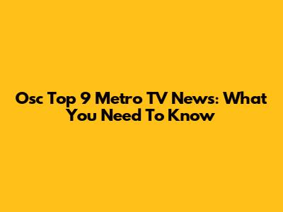 Osc Top 9 Metro TV News: What You Need To Know