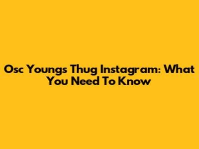 Osc Young's Thug Instagram: What You Need To Know