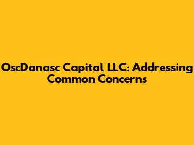 OscDanasc Capital LLC: Addressing Common Concerns