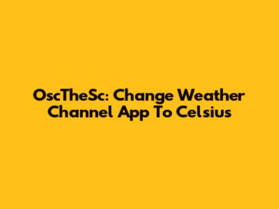 OscTheSc: Change Weather Channel App To Celsius