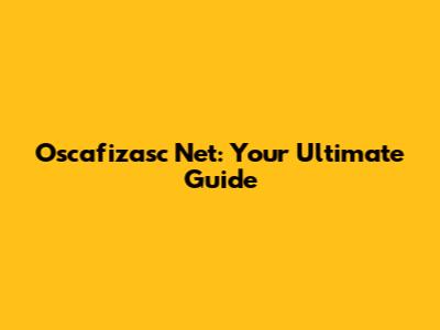 Oscafizasc Net: Your Ultimate Guide