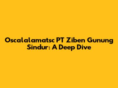 Oscalalamatsc PT Ziben Gunung Sindur: A Deep Dive