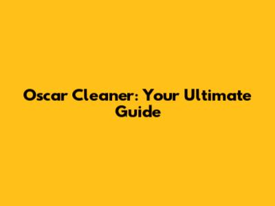 Oscar Cleaner: Your Ultimate Guide