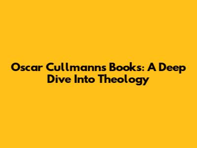 Oscar Cullmann's Books: A Deep Dive Into Theology