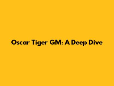 Oscar Tiger GM: A Deep Dive
