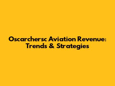 Oscarchersc Aviation Revenue: Trends & Strategies