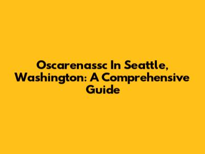 Oscarenassc In Seattle, Washington: A Comprehensive Guide