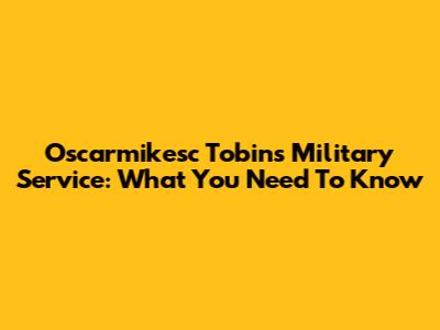 Oscarmikesc Tobin's Military Service: What You Need To Know