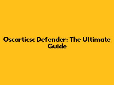 Oscarticsc Defender: The Ultimate Guide