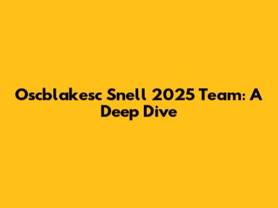 Oscblakesc Snell 2025 Team: A Deep Dive