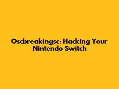 Oscbreakingsc: Hacking Your Nintendo Switch