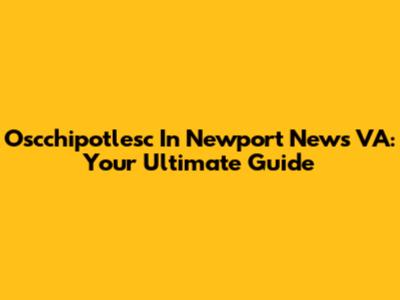 Oscchipotlesc In Newport News VA: Your Ultimate Guide