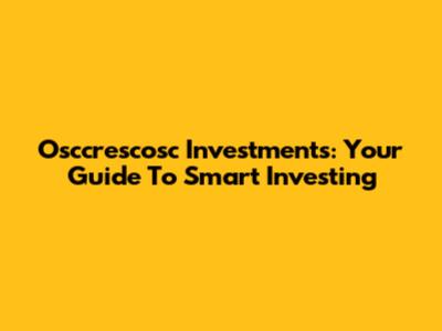 Osccrescosc Investments: Your Guide To Smart Investing