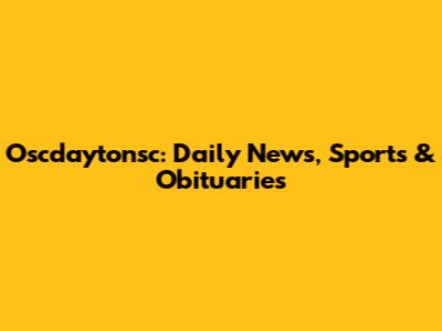 Oscdaytonsc: Daily News, Sports & Obituaries