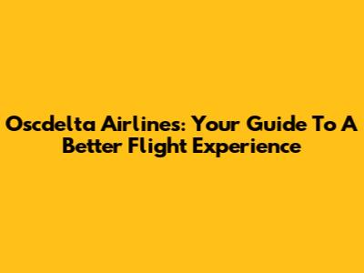 Oscdelta Airlines: Your Guide To A Better Flight Experience