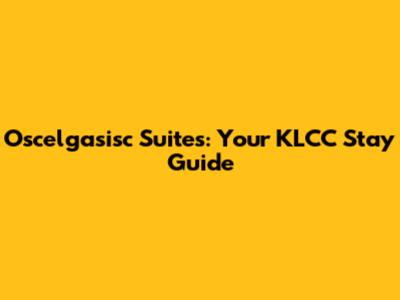 Oscelgasisc Suites: Your KLCC Stay Guide