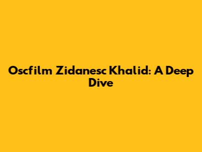 Oscfilm Zidanesc Khalid: A Deep Dive