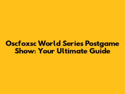 Oscfoxsc World Series Postgame Show: Your Ultimate Guide