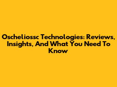 Oscheliossc Technologies: Reviews, Insights, And What You Need To Know