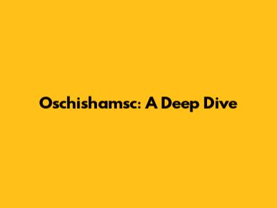 Oschishamsc: A Deep Dive