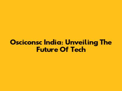 Osciconsc India: Unveiling The Future Of Tech