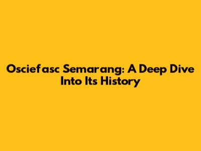 Osciefasc Semarang: A Deep Dive Into Its History