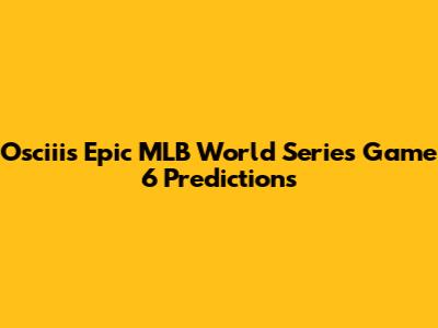 Osciii's Epic MLB World Series Game 6 Predictions