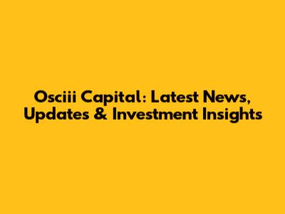 Osciii Capital: Latest News, Updates & Investment Insights