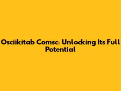 Osciikitab Comsc: Unlocking Its Full Potential