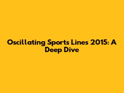 Oscillating Sports Lines 2015: A Deep Dive