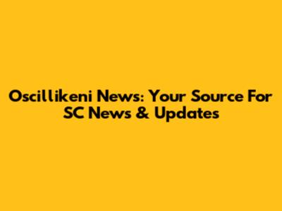 Oscillikeni News: Your Source For SC News & Updates