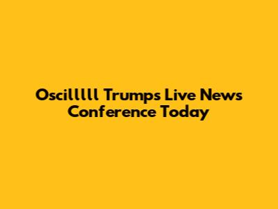 Oscilllll Trump's Live News Conference Today
