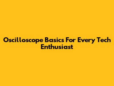 Oscilloscope Basics For Every Tech Enthusiast