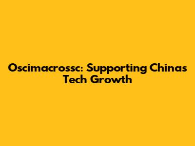 Oscimacrossc: Supporting China's Tech Growth
