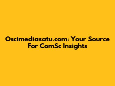 Oscimediasatu.com: Your Source For ComSc Insights