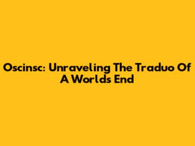 Oscinsc: Unraveling The Traduo Of A World's End