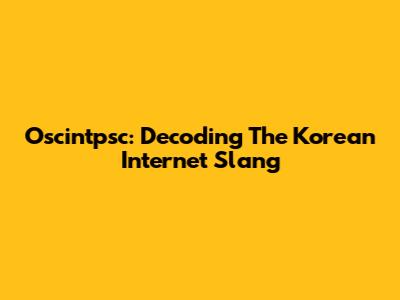 Oscintpsc: Decoding The Korean Internet Slang