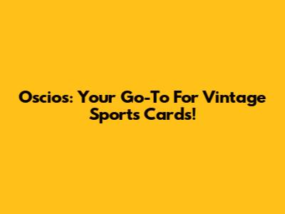 Oscios: Your Go-To For Vintage Sports Cards!