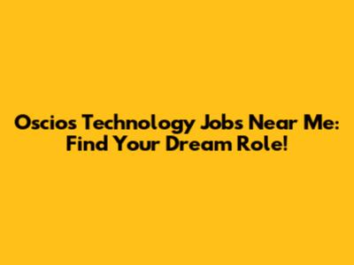 Oscios Technology Jobs Near Me: Find Your Dream Role!